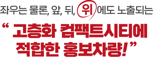 좌우는 물론, 앞, 뒤, 위에도 노출되는 고층화 컴팩트시티에 적홥한 홍보차량